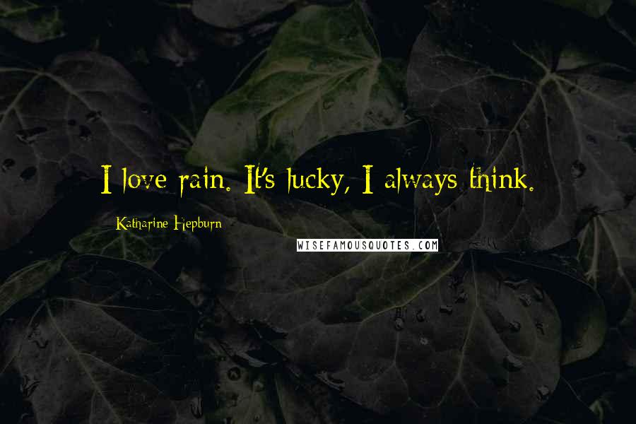 Katharine Hepburn Quotes: I love rain. It's lucky, I always think.