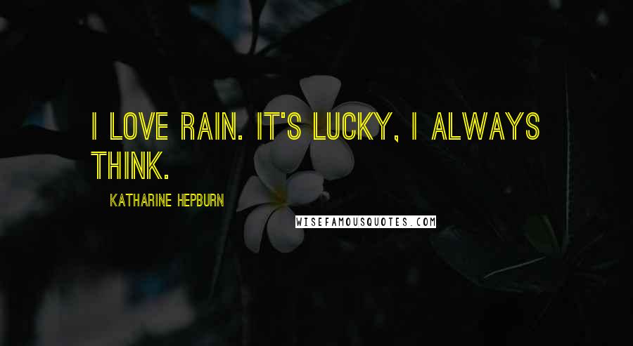 Katharine Hepburn Quotes: I love rain. It's lucky, I always think.