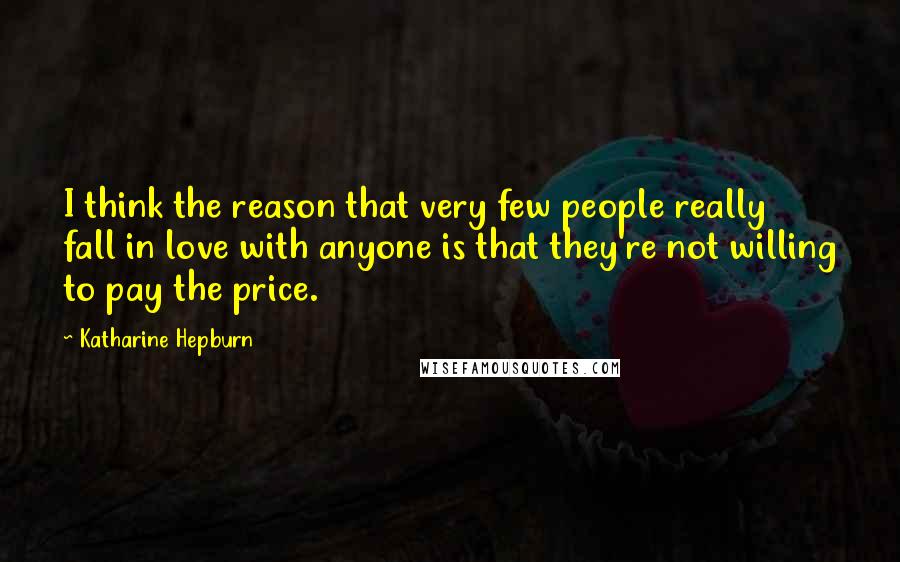 Katharine Hepburn Quotes: I think the reason that very few people really fall in love with anyone is that they're not willing to pay the price.