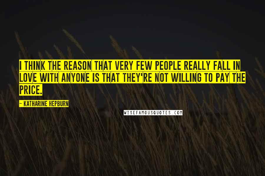 Katharine Hepburn Quotes: I think the reason that very few people really fall in love with anyone is that they're not willing to pay the price.