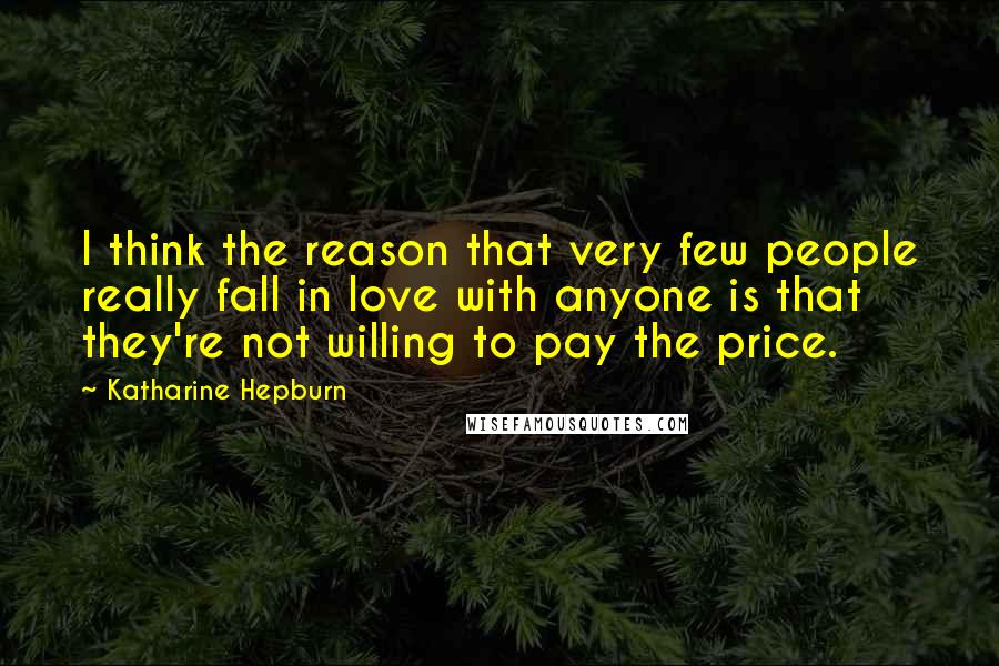 Katharine Hepburn Quotes: I think the reason that very few people really fall in love with anyone is that they're not willing to pay the price.