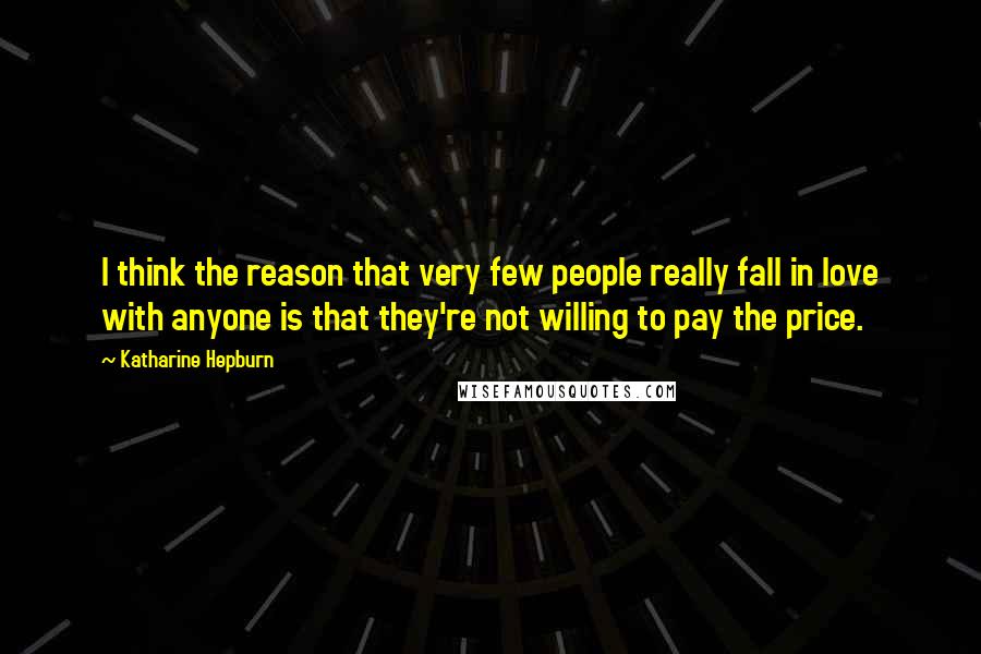 Katharine Hepburn Quotes: I think the reason that very few people really fall in love with anyone is that they're not willing to pay the price.