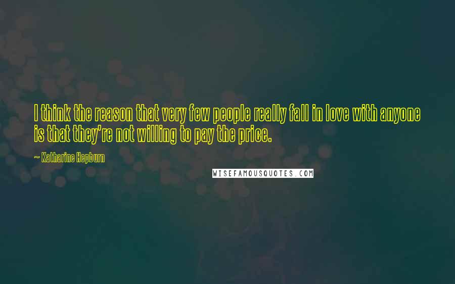 Katharine Hepburn Quotes: I think the reason that very few people really fall in love with anyone is that they're not willing to pay the price.