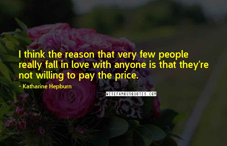 Katharine Hepburn Quotes: I think the reason that very few people really fall in love with anyone is that they're not willing to pay the price.