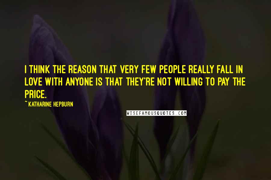 Katharine Hepburn Quotes: I think the reason that very few people really fall in love with anyone is that they're not willing to pay the price.