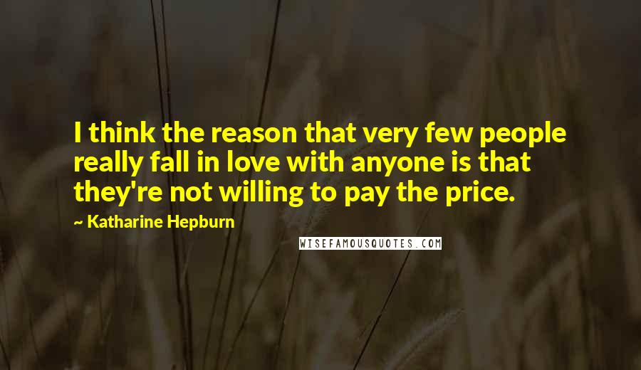 Katharine Hepburn Quotes: I think the reason that very few people really fall in love with anyone is that they're not willing to pay the price.