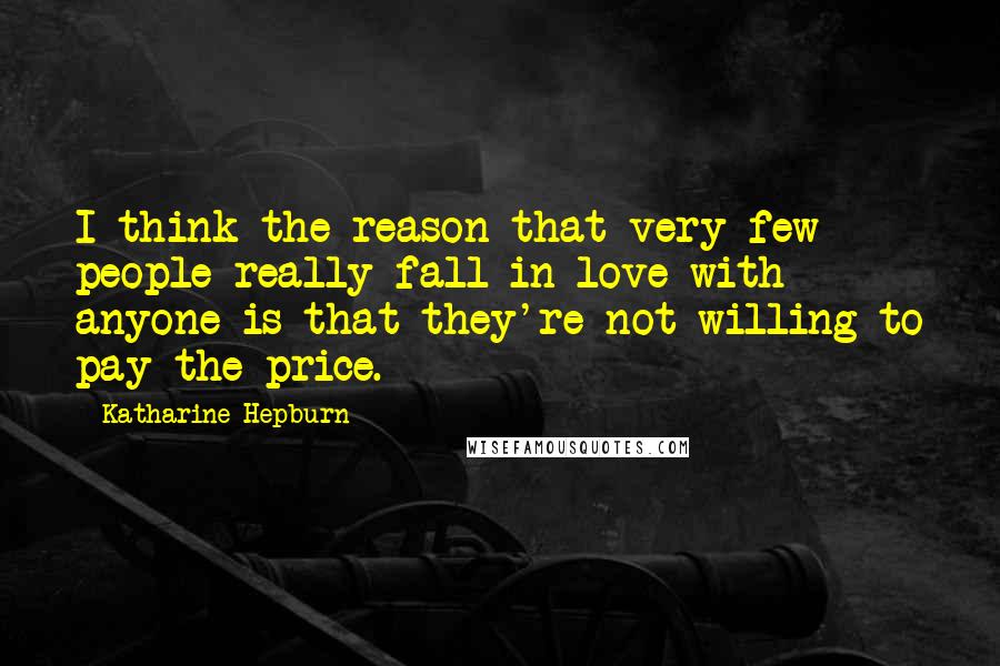 Katharine Hepburn Quotes: I think the reason that very few people really fall in love with anyone is that they're not willing to pay the price.