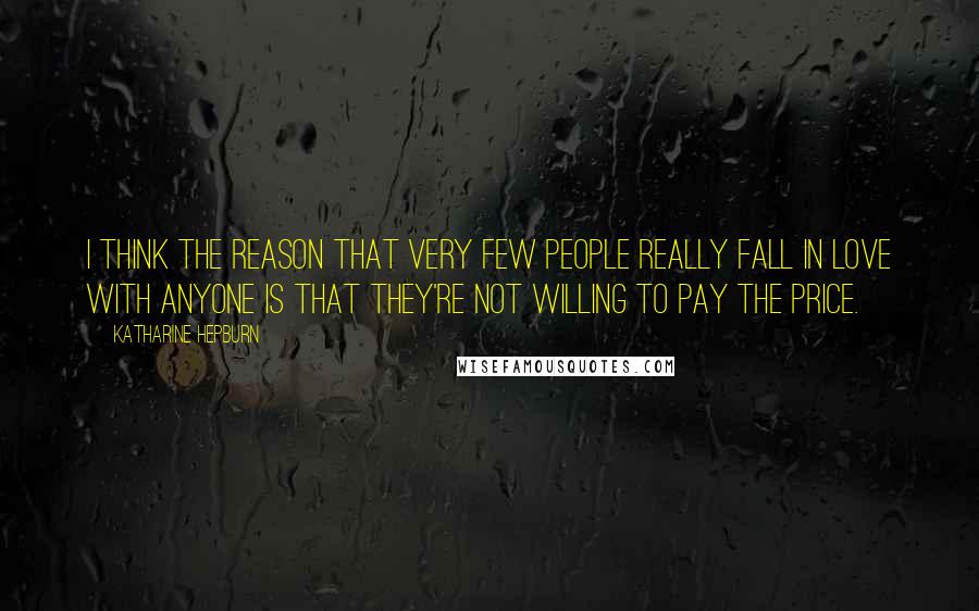 Katharine Hepburn Quotes: I think the reason that very few people really fall in love with anyone is that they're not willing to pay the price.