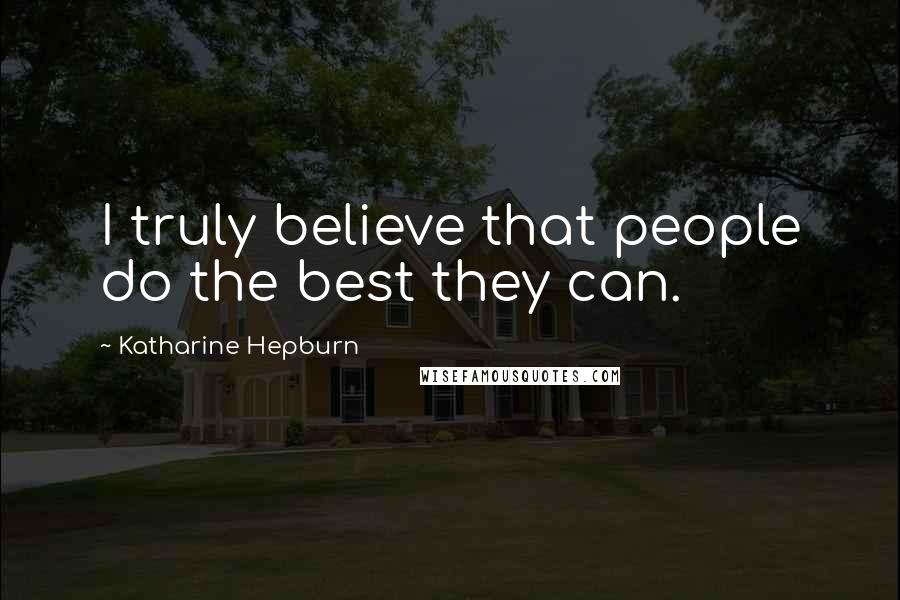 Katharine Hepburn Quotes: I truly believe that people do the best they can.