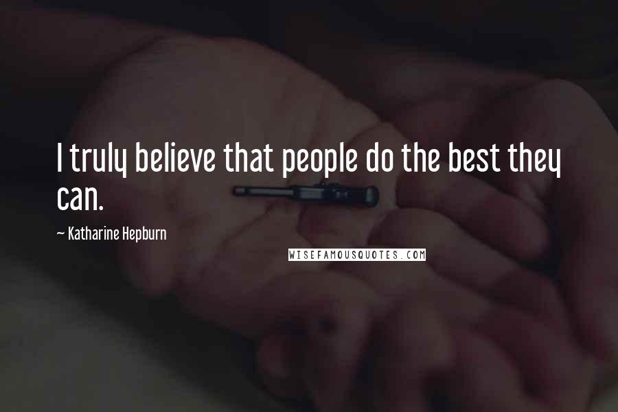 Katharine Hepburn Quotes: I truly believe that people do the best they can.