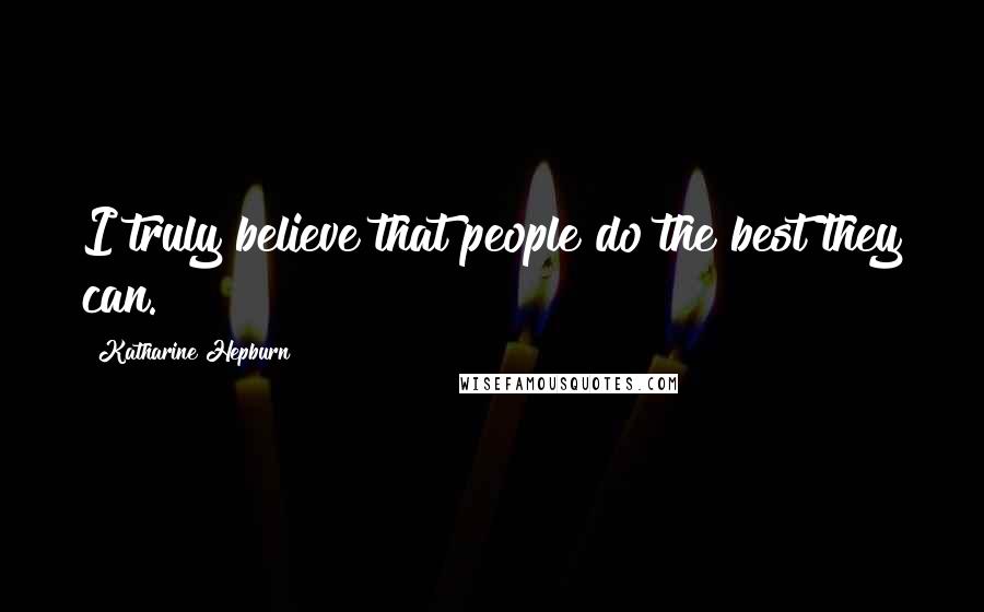 Katharine Hepburn Quotes: I truly believe that people do the best they can.