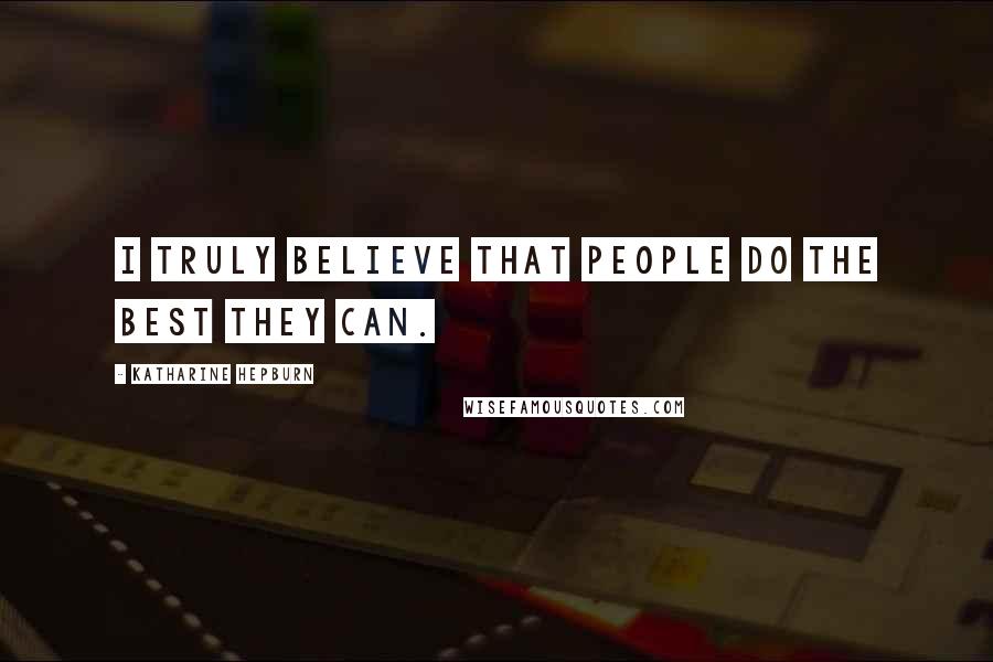 Katharine Hepburn Quotes: I truly believe that people do the best they can.