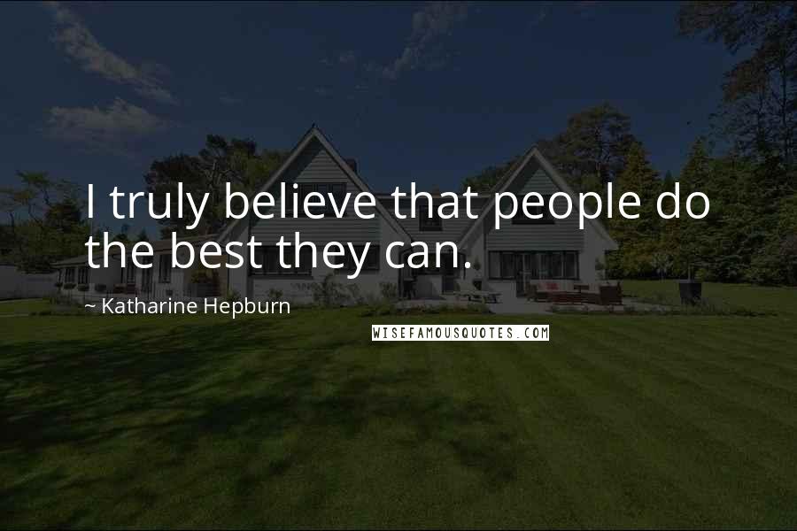 Katharine Hepburn Quotes: I truly believe that people do the best they can.