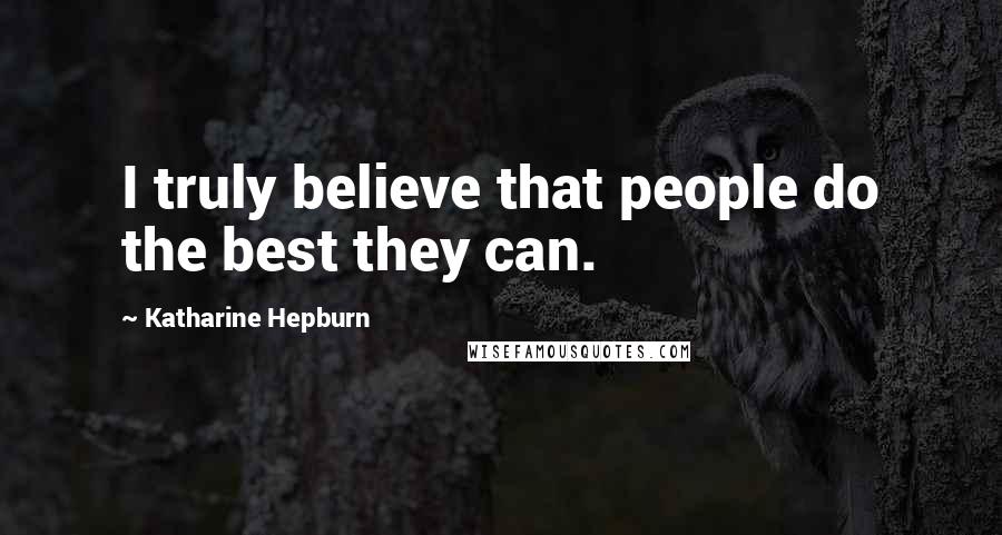 Katharine Hepburn Quotes: I truly believe that people do the best they can.
