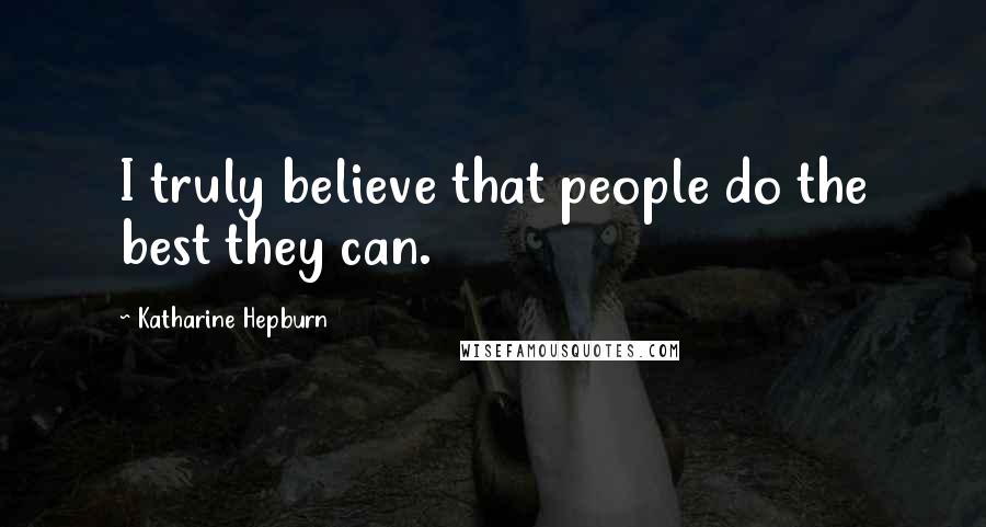 Katharine Hepburn Quotes: I truly believe that people do the best they can.
