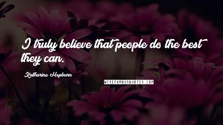 Katharine Hepburn Quotes: I truly believe that people do the best they can.
