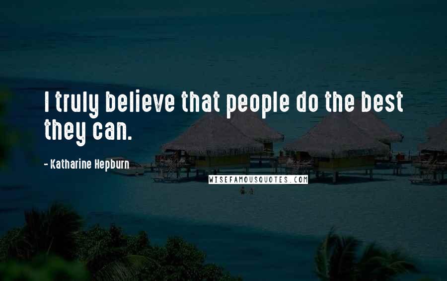 Katharine Hepburn Quotes: I truly believe that people do the best they can.