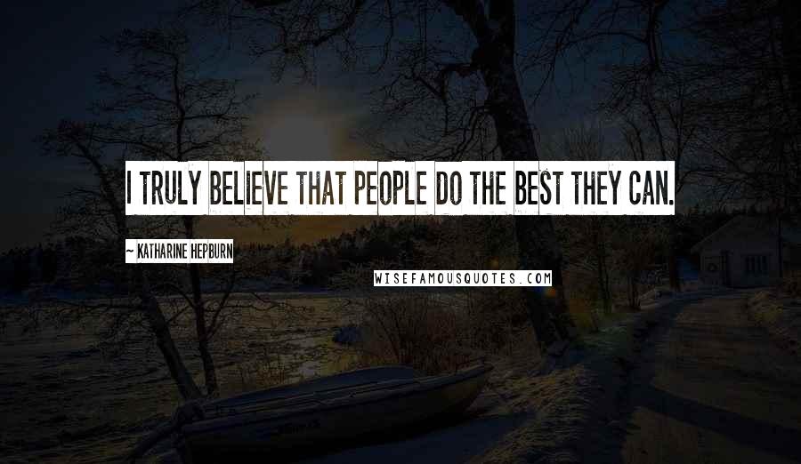 Katharine Hepburn Quotes: I truly believe that people do the best they can.