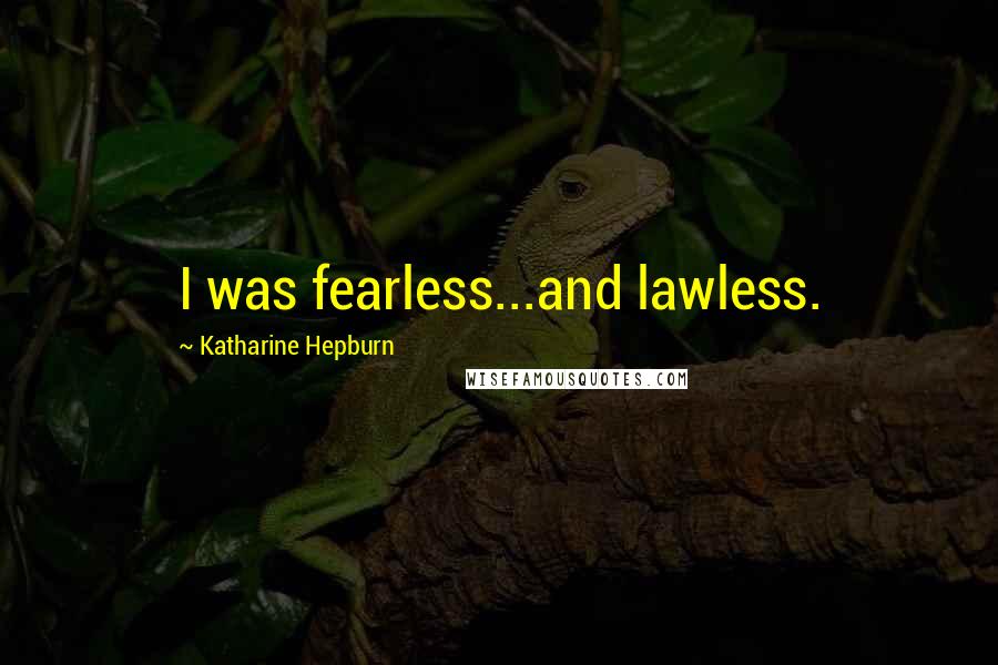 Katharine Hepburn Quotes: I was fearless...and lawless.