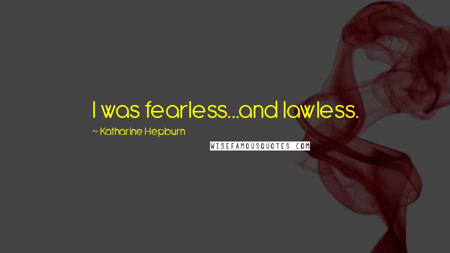 Katharine Hepburn Quotes: I was fearless...and lawless.