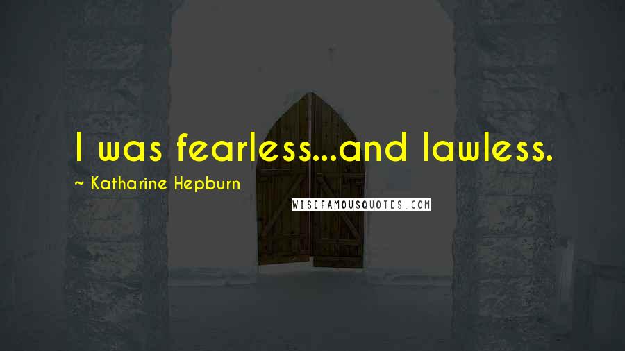 Katharine Hepburn Quotes: I was fearless...and lawless.