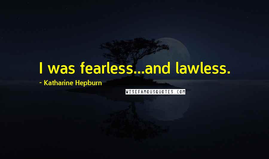 Katharine Hepburn Quotes: I was fearless...and lawless.
