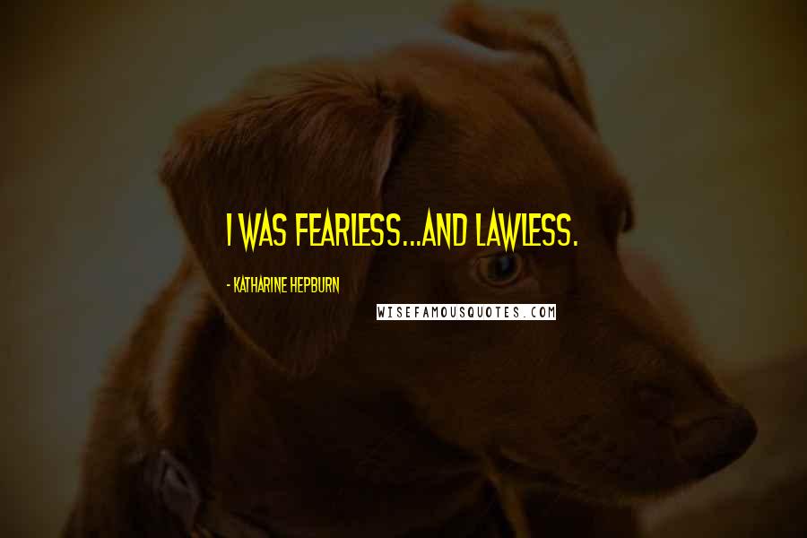 Katharine Hepburn Quotes: I was fearless...and lawless.