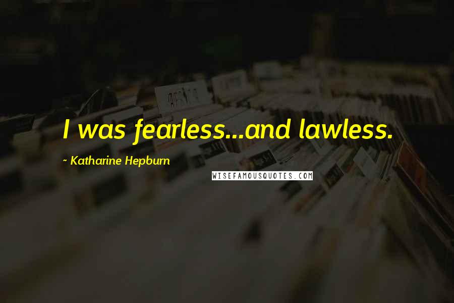 Katharine Hepburn Quotes: I was fearless...and lawless.