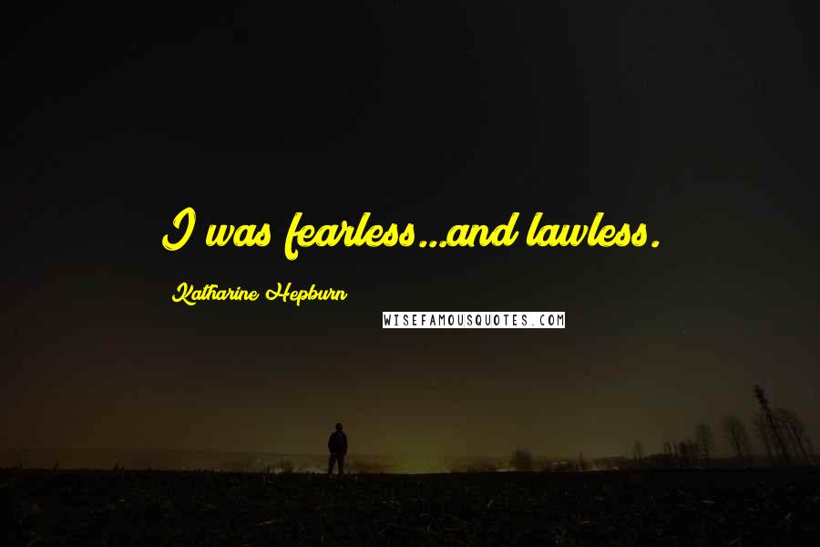 Katharine Hepburn Quotes: I was fearless...and lawless.