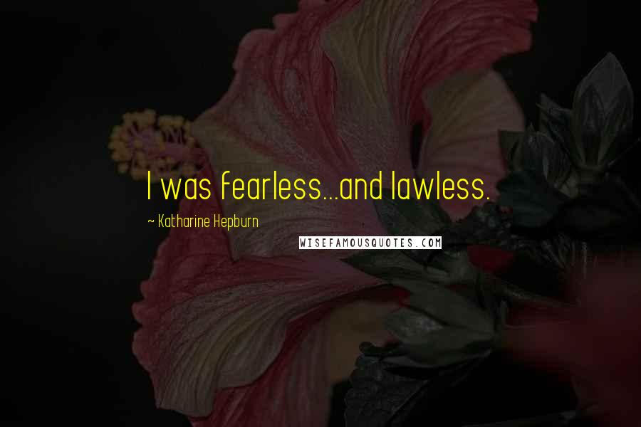 Katharine Hepburn Quotes: I was fearless...and lawless.