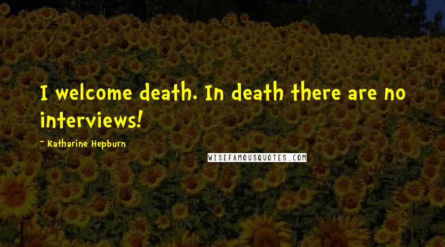 Katharine Hepburn Quotes: I welcome death. In death there are no interviews!