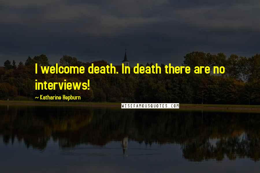 Katharine Hepburn Quotes: I welcome death. In death there are no interviews!