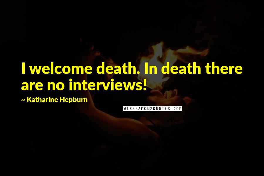 Katharine Hepburn Quotes: I welcome death. In death there are no interviews!