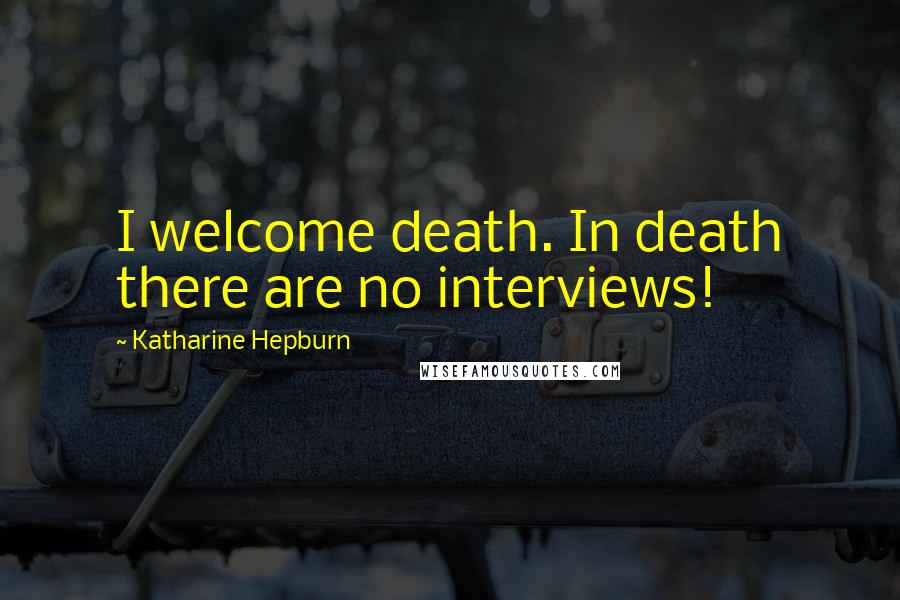 Katharine Hepburn Quotes: I welcome death. In death there are no interviews!