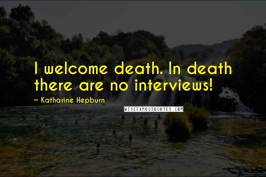 Katharine Hepburn Quotes: I welcome death. In death there are no interviews!