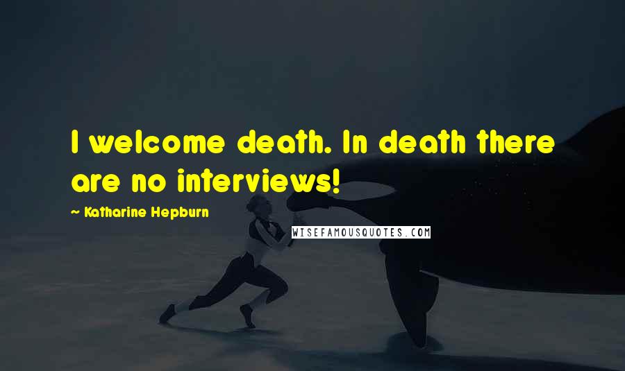 Katharine Hepburn Quotes: I welcome death. In death there are no interviews!