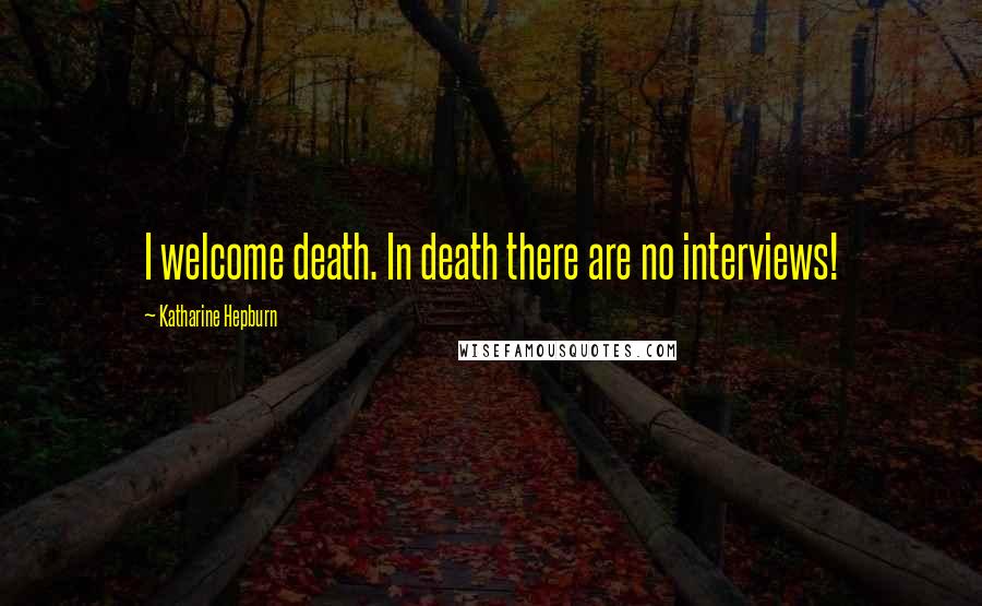 Katharine Hepburn Quotes: I welcome death. In death there are no interviews!