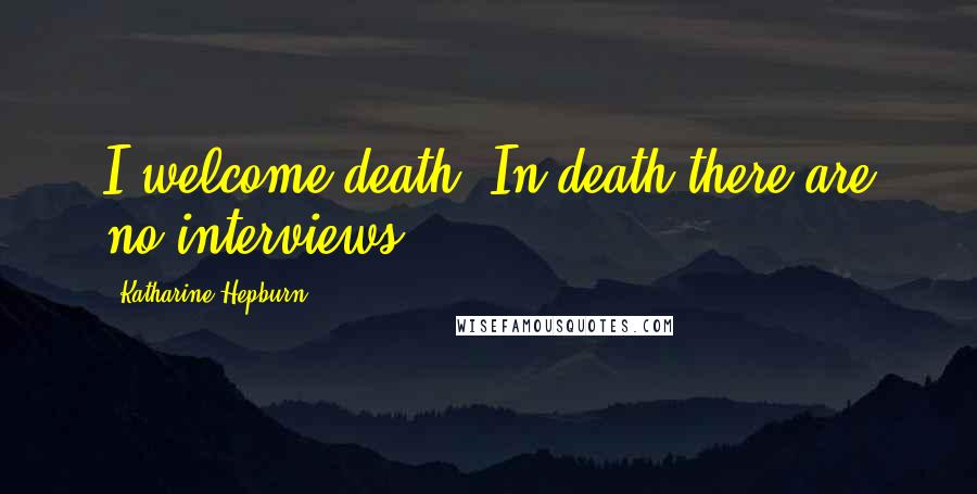 Katharine Hepburn Quotes: I welcome death. In death there are no interviews!