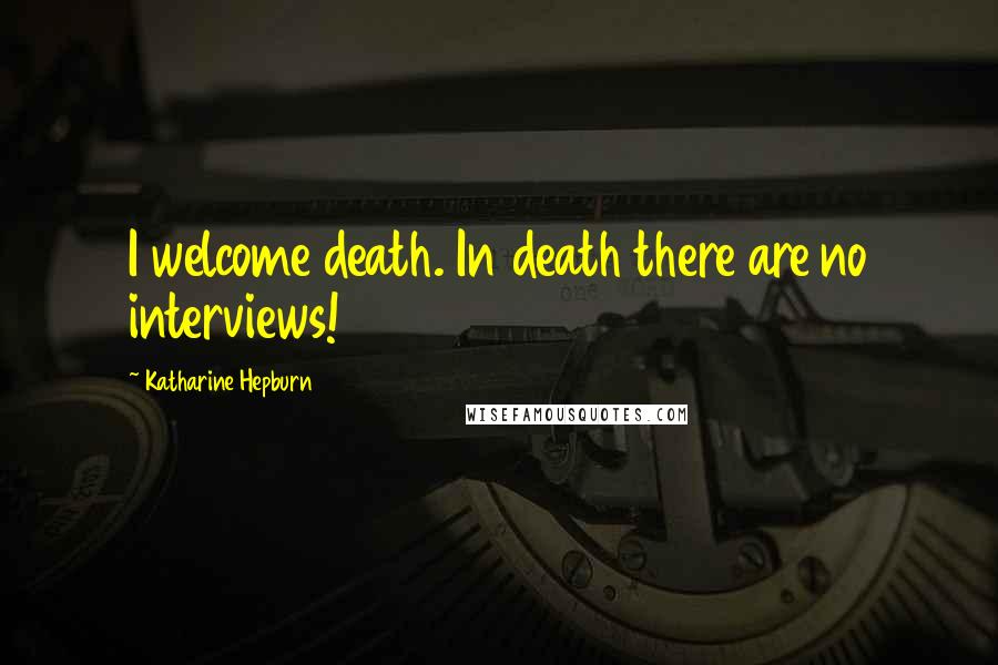 Katharine Hepburn Quotes: I welcome death. In death there are no interviews!