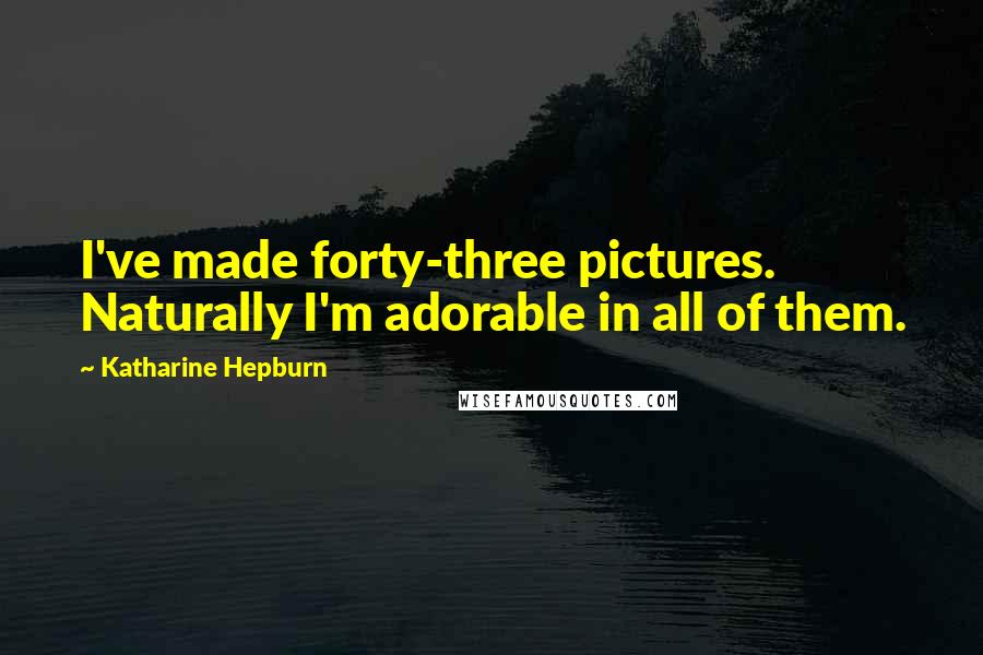 Katharine Hepburn Quotes: I've made forty-three pictures. Naturally I'm adorable in all of them.