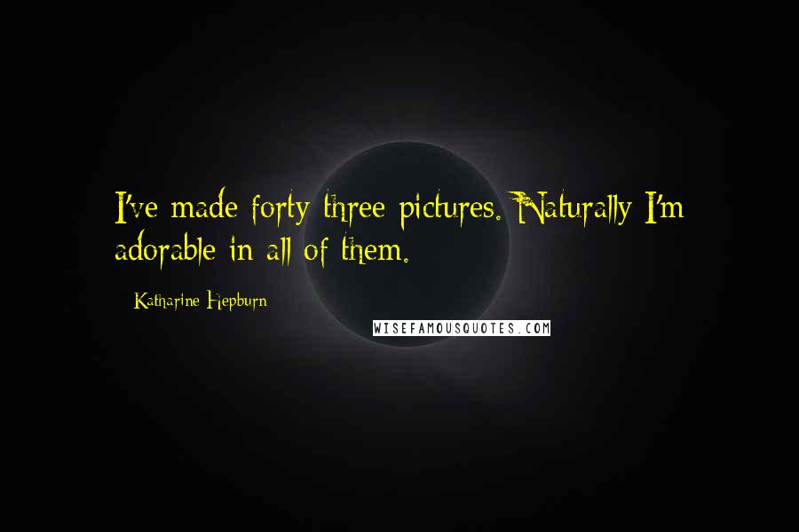 Katharine Hepburn Quotes: I've made forty-three pictures. Naturally I'm adorable in all of them.