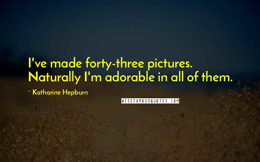 Katharine Hepburn Quotes: I've made forty-three pictures. Naturally I'm adorable in all of them.