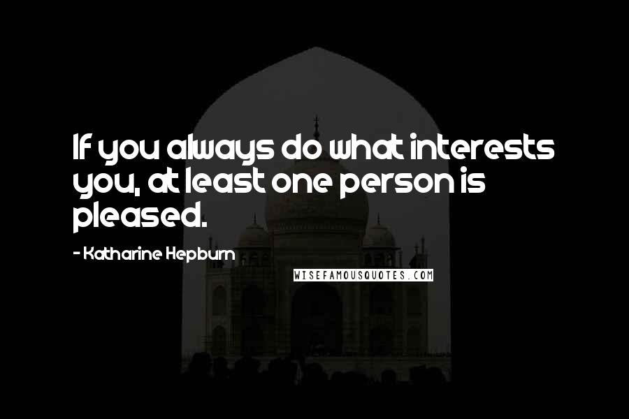 Katharine Hepburn Quotes: If you always do what interests you, at least one person is pleased.