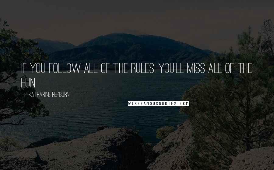 Katharine Hepburn Quotes: If you follow all of the rules, you'll miss all of the fun.