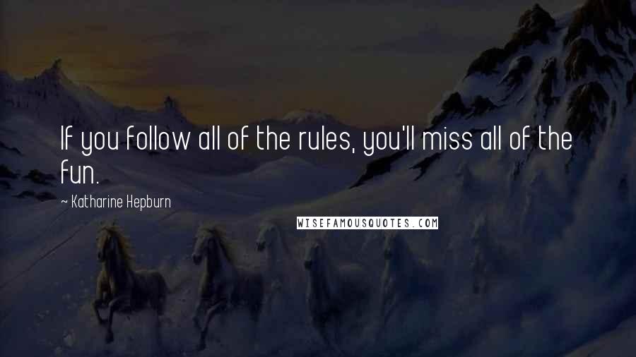 Katharine Hepburn Quotes: If you follow all of the rules, you'll miss all of the fun.