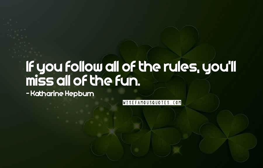 Katharine Hepburn Quotes: If you follow all of the rules, you'll miss all of the fun.