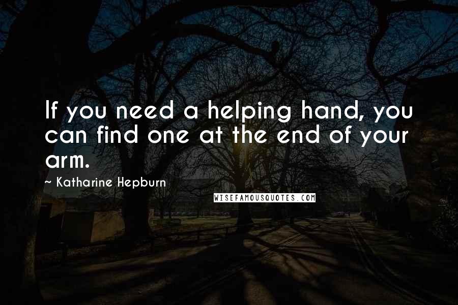 Katharine Hepburn Quotes: If you need a helping hand, you can find one at the end of your arm.