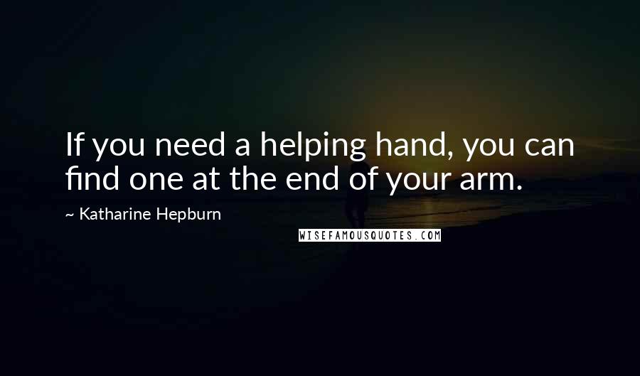 Katharine Hepburn Quotes: If you need a helping hand, you can find one at the end of your arm.