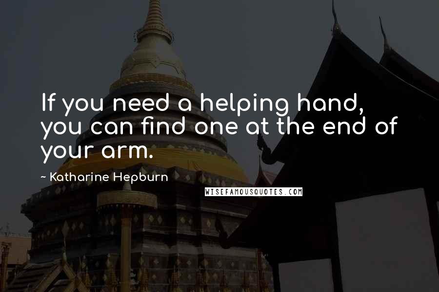 Katharine Hepburn Quotes: If you need a helping hand, you can find one at the end of your arm.