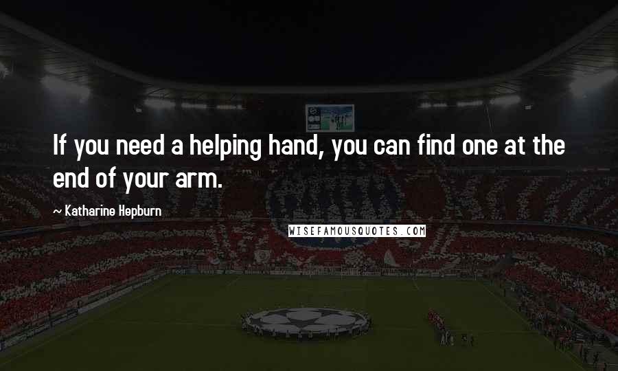 Katharine Hepburn Quotes: If you need a helping hand, you can find one at the end of your arm.